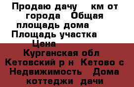 Продаю дачу 10 км от города › Общая площадь дома ­ 20 › Площадь участка ­ 5 › Цена ­ 450 000 - Курганская обл., Кетовский р-н, Кетово с. Недвижимость » Дома, коттеджи, дачи продажа   